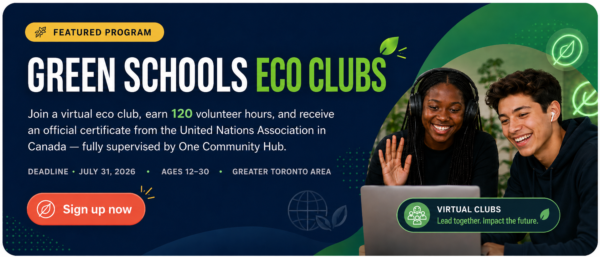 Green Schools Eco Clubs — Featured Program. Join a virtual eco club, earn 120 volunteer hours, and receive an official certificate from the United Nations Association in Canada. Deadline July 31, 2026. Ages 12–30. Greater Toronto Area.